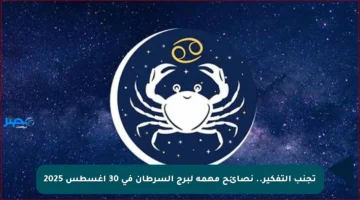 تجنب التفكير.. نصائح مهمة لبرج السرطان في 30 أغسطس 2025